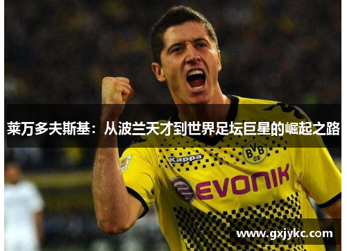 莱万多夫斯基：从波兰天才到世界足坛巨星的崛起之路